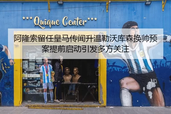 阿隆索留任皇马传闻升温勒沃库森换帅预案提前启动引发多方关注