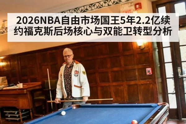 2026NBA自由市场国王5年2.2亿续约福克斯后场核心与双能卫转型分析