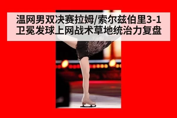 温网男双决赛拉姆/索尔兹伯里3-1卫冕发球上网战术草地统治力复盘