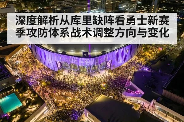 深度解析从库里缺阵看勇士新赛季攻防体系战术调整方向与变化