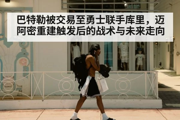 巴特勒被交易至勇士联手库里，迈阿密重建触发后的战术与未来走向