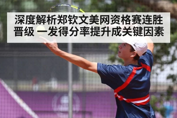 深度解析郑钦文美网资格赛连胜晋级 一发得分率提升成关键因素