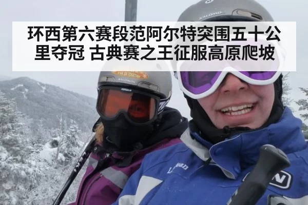 环西第六赛段范阿尔特突围五十公里夺冠 古典赛之王征服高原爬坡