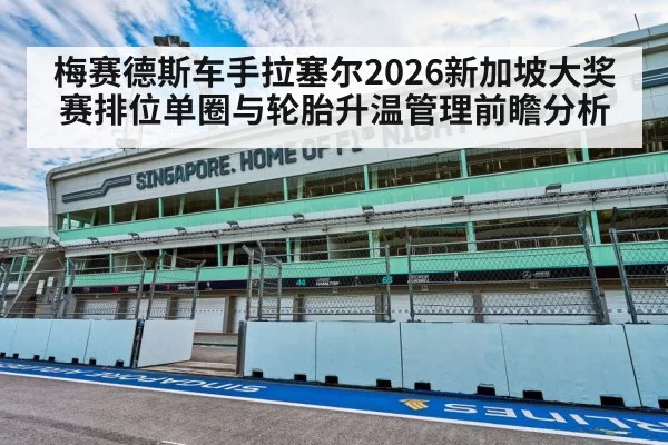 梅赛德斯车手拉塞尔2026新加坡大奖赛排位单圈与轮胎升温管理前瞻分析